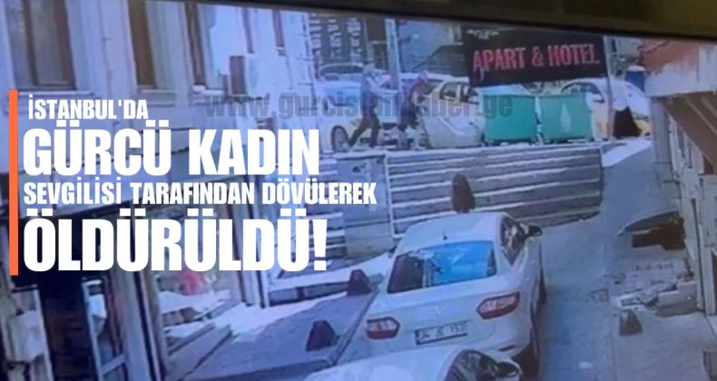 İstanbul’da Gürcü Kadın Sevgilisi Tarafından Dövülerek Öldürüldü
