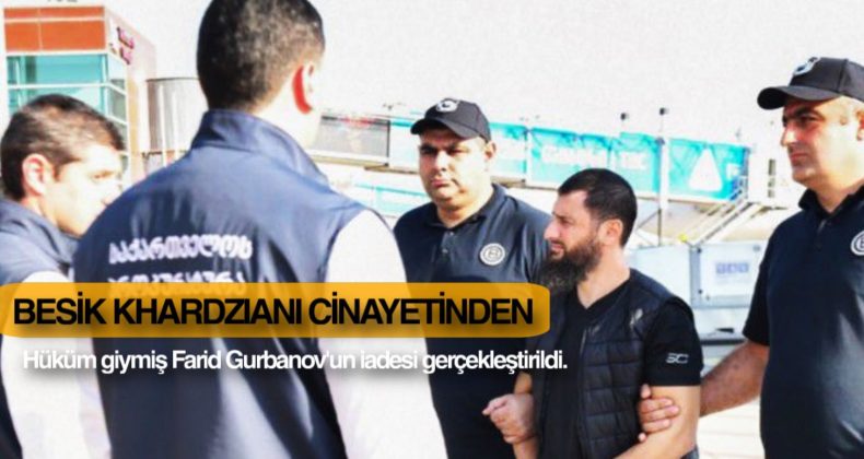 Gürcistan’da Kanlı Suikast: Farid Gurbanoğlu Türkiye’den İade Edildi!