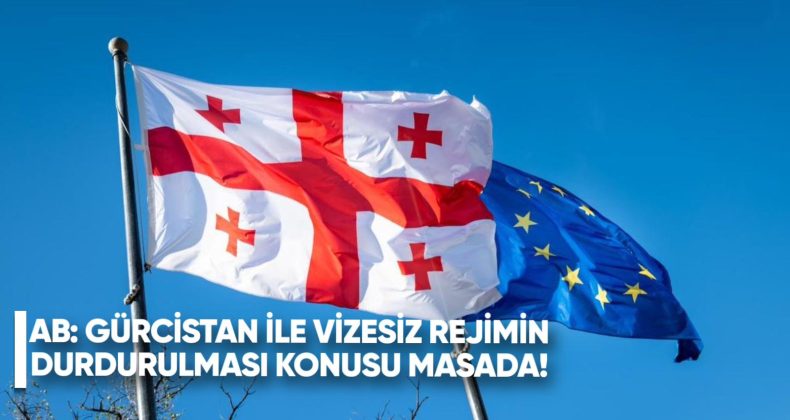 AB: Gürcistan Ile Vizesiz Rejimin Askıya Alınması Gündemde…