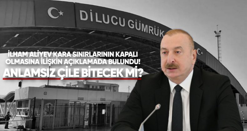 İlham Aliyev, Kara Sınırlarının Kapalı Olmasından Bahsetti