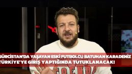 Gürcistan’da Yaşayan Eski Futbolcu Batuhan Karadeniz Türkiye’ye Giriş Yaptığında Tutuklanacak
