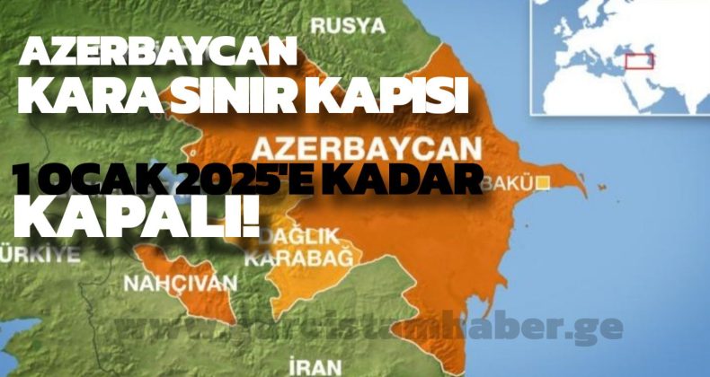 Azerbaycan Kara Sınırı Kapısı 1 Ocak 2025’e Kadar Kapalı!