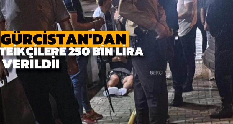 Gürcistan’dan Tetikçilere 250 Bin Lira Verildi