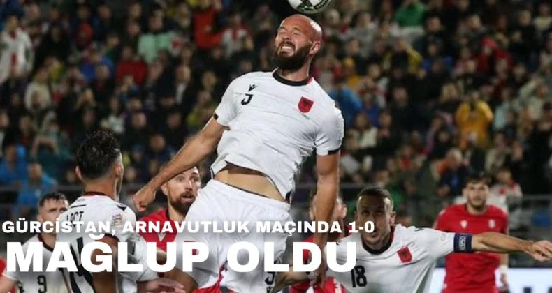 Gürcistan Arnavutluk Maçında 1-0 Mağlup oldu