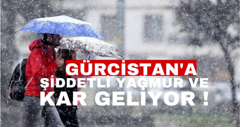 Gürcistan’a şiddetli yağmur ve kar geliyor!!