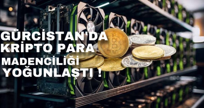 Gürcistan’da kripto para madenciliği yoğunlaştı!