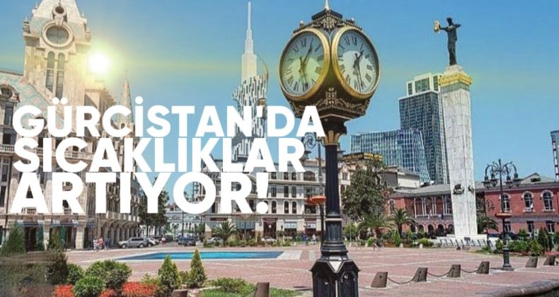 Gürcistan’da sıcaklık artıyor