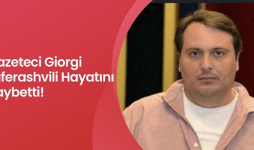Gazeteci Giorgi Laferashvili Hayatını Kaybetti!