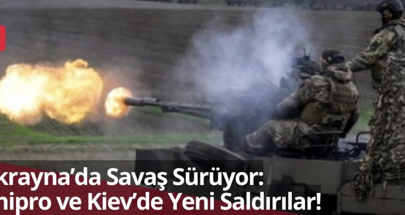 Ukrayna’da Savaş Sürüyor: Dnipro ve Kiev’de Yeni Saldırılar!