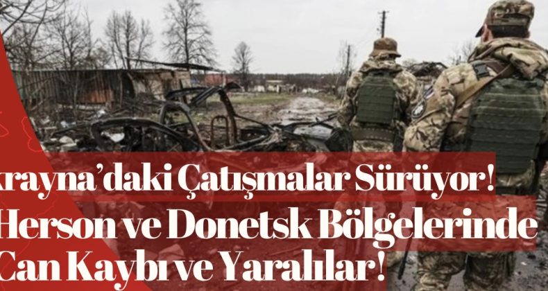 Ukrayna’daki Çatışmalar Sürüyor: Herson ve Donetsk Bölgelerinde Can Kaybı ve Yaralılar!