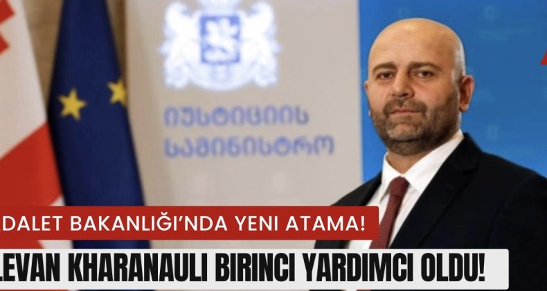 Adalet Bakanlığı’nda Yeni Atama: Levan Kharanauli Birinci Yardımcı Oldu!