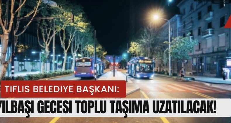 Tiflis Belediye Başkanı: Yılbaşı Gecesi Toplu Taşıma Uzatılacak!