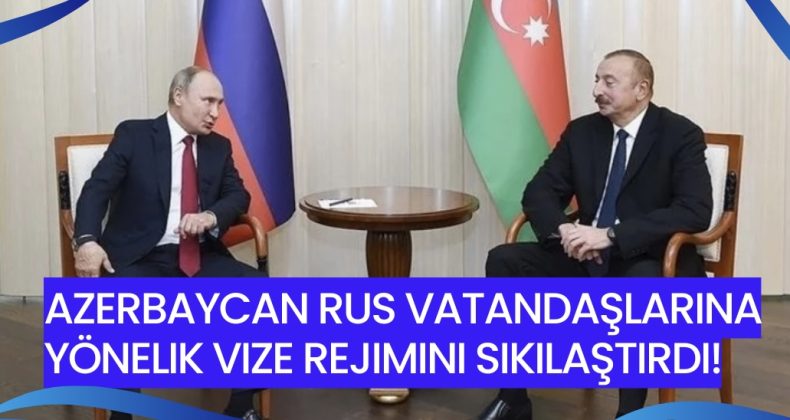 Azerbaycan Rus vatandaşlarına yönelik vize rejimini sıkılaştırdı!