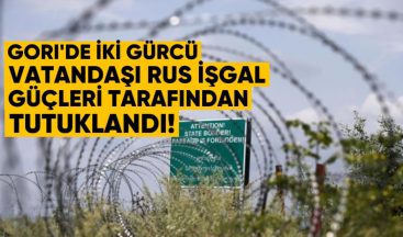 Gori’de İki Gürcü Vatandaşı Rus İşgal Güçleri Tarafından Tutuklandı