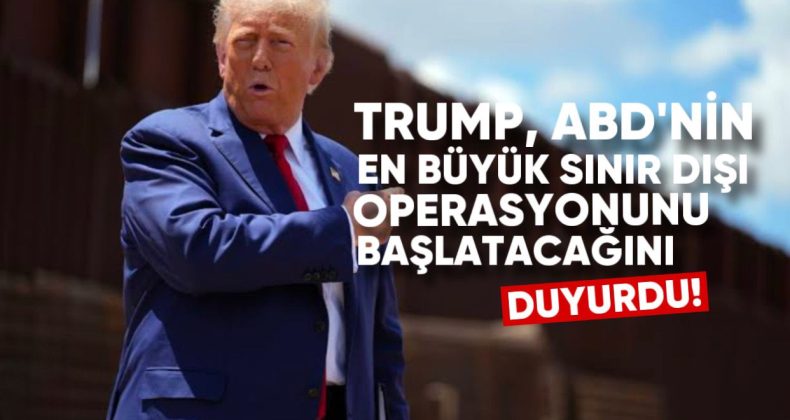Donald Trump, ABD’nin En Büyük Sınır Dışı Operasyonunu Başlatacağını Duyurdu