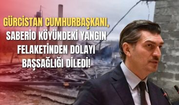 Gürcistan Cumhurbaşkanı, Saberio Köyündeki Yangın Felaketinden Dolayı Başsağlığı Diledi!