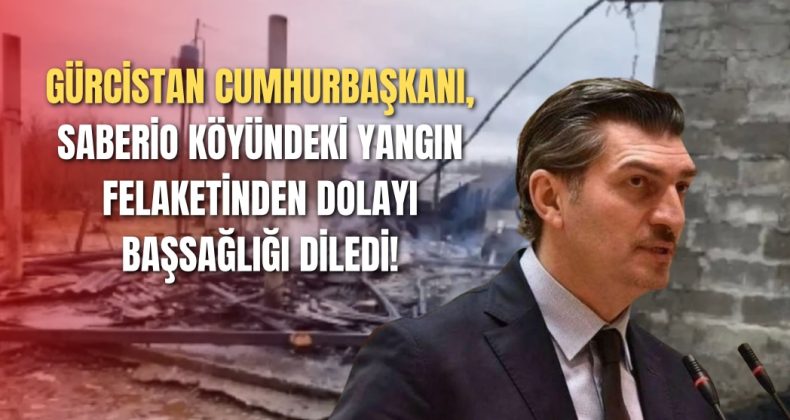 Gürcistan Cumhurbaşkanı, Saberio Köyündeki Yangın Felaketinden Dolayı Başsağlığı Diledi!