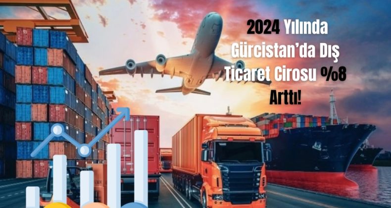 2024 Yılında Gürcistan’da Dış Ticaret Cirosu %8 Arttı!