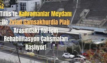 Tiflis’te Kahramanlar Meydanı ile Zviad Gamsakhurdia Plajı Arasındaki Yol İçin Rehabilitasyon Çalışmaları Başlıyor!