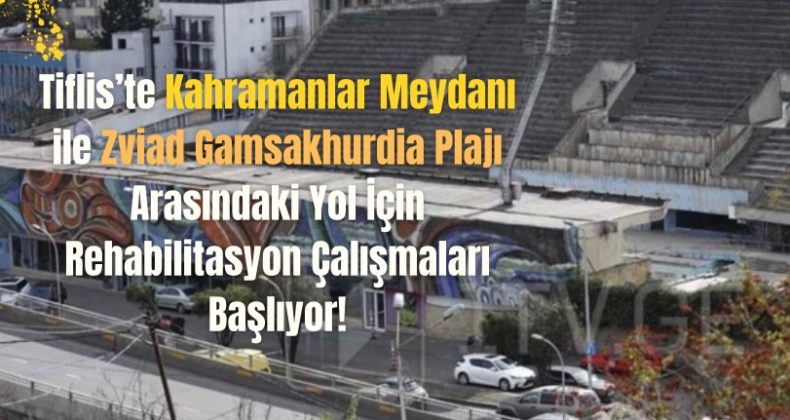 Tiflis’te Kahramanlar Meydanı ile Zviad Gamsakhurdia Plajı Arasındaki Yol İçin Rehabilitasyon Çalışmaları Başlıyor!