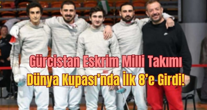 Gürcistan Eskrim Milli Takımı Dünya Kupası’nda İlk 8’e Girdi!