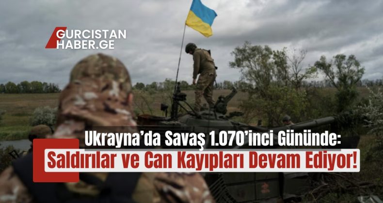 Ukrayna’da Savaş 1.070’inci Gününde: Saldırılar ve Can Kayıpları Devam Ediyor!