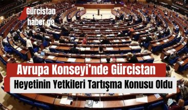 Avrupa Konseyi’nde Gürcistan Heyetinin Yetkileri Tartışma Konusu Oldu!
