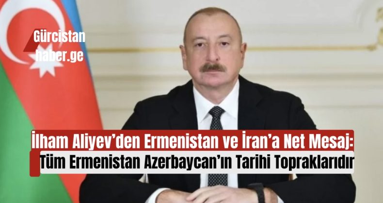 İlham Aliyev’den Ermenistan ve İran’a Net Mesaj: “Tüm Ermenistan Azerbaycan’ın Tarihi Topraklarıdır”