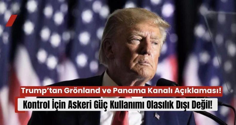 Trump’tan Grönland ve Panama Kanalı Açıklaması: “Kontrol İçin Askeri Güç Kullanımı Olasılık Dışı Değil”