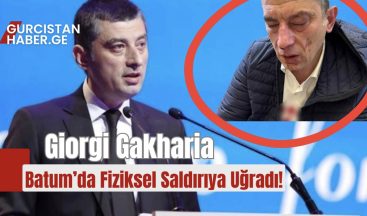 Giorgi Gakharia Batum’da Fiziksel Saldırıya Uğradı!