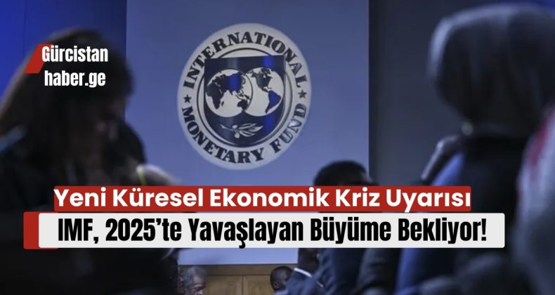 Yeni Küresel Ekonomik Kriz Uyarısı: IMF, 2025’te Yavaşlayan Büyüme Bekliyor!