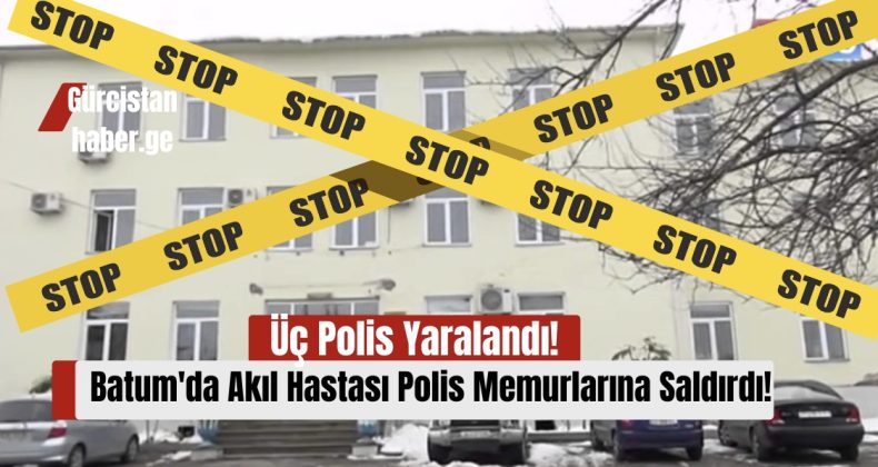 Batum’da Akıl Hastası Polis Memurlarına Saldırdı: Üç Polis Yaralandı!