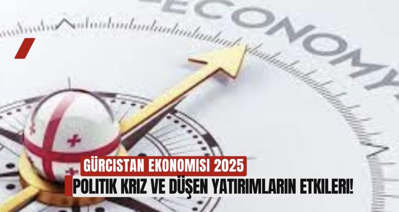 Gürcistan Ekonomisi 2025: Politik Kriz ve Düşen Yatırımların Etkileri!
