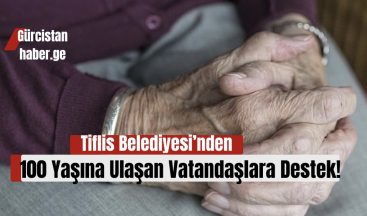 Tiflis Belediyesi’nden 100 Yaşına Ulaşan Vatandaşlara Destek!