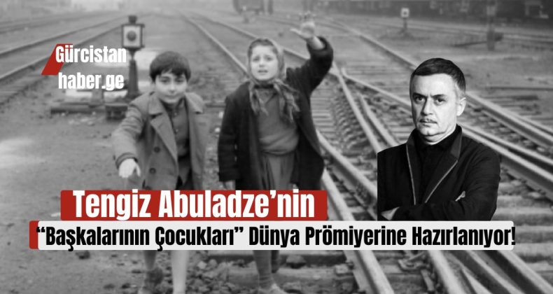 Tengiz Abuladze’nin “Başkalarının Çocukları” Dünya Prömiyerine Hazırlanıyor!