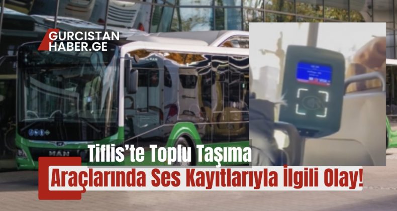 Tiflis’te Toplu Taşıma Araçlarında Ses Kayıtlarıyla İlgili Olay!