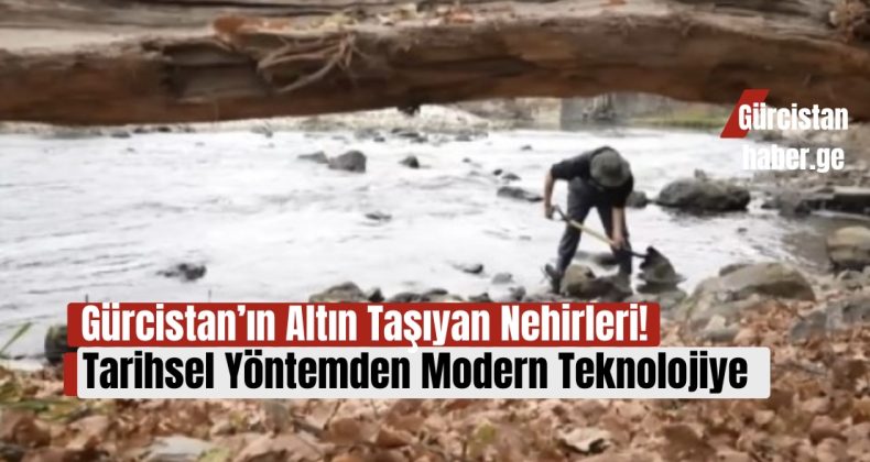 Gürcistan’ın Altın Taşıyan Nehirleri: Tarihsel Yöntemden Modern Teknolojiye!