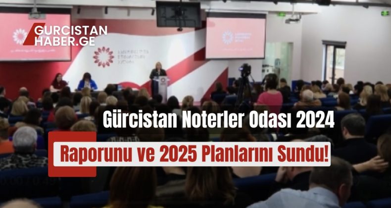 Gürcistan Noterler Odası 2024 Raporunu ve 2025 Planlarını Sundu!