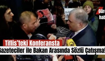 Tiflis’teki Konferansta Gazeteciler ile Bakan Arasında Sözlü Çatışma!