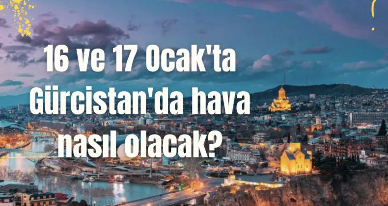 16 ve 17 Ocak’ta Gürcistan’da hava nasıl olacak?