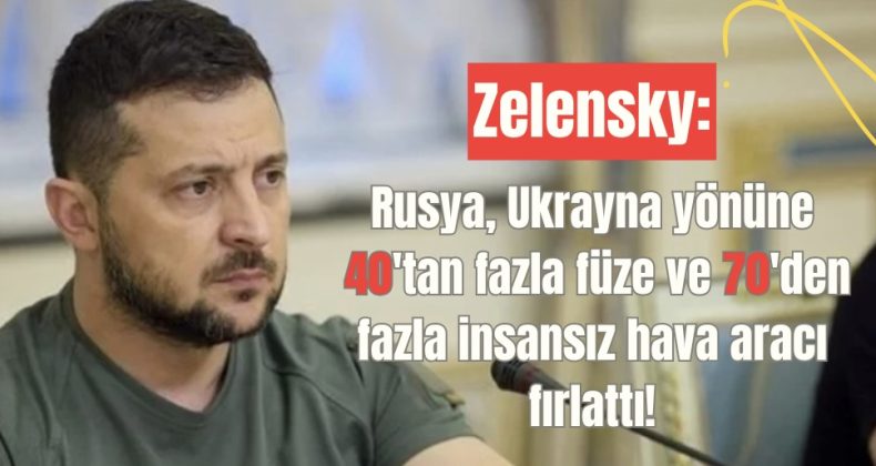 Zelensky: Rusya, Ukrayna yönüne 40’tan fazla füze ve 70’den fazla insansız hava aracı fırlattı!