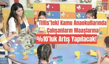 Tiflis’teki Kamu Anaokullarında Çalışanların Maaşlarına %10’luk Artış Yapılacak!