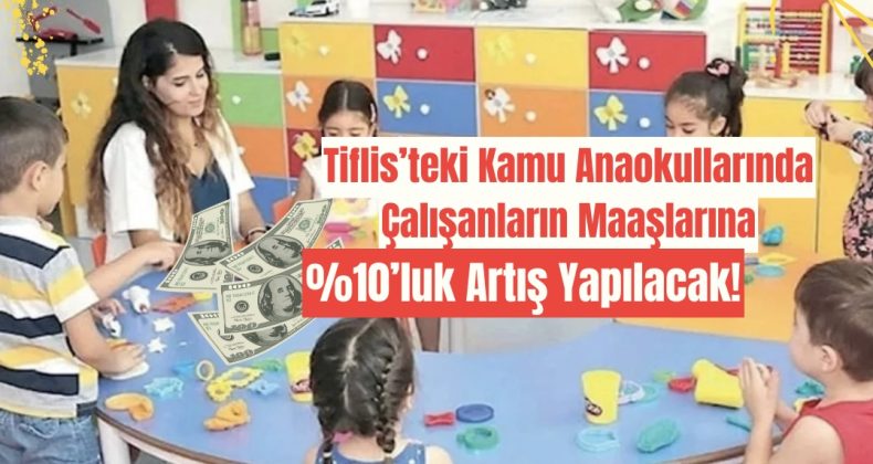 Tiflis’teki Kamu Anaokullarında Çalışanların Maaşlarına %10’luk Artış Yapılacak!