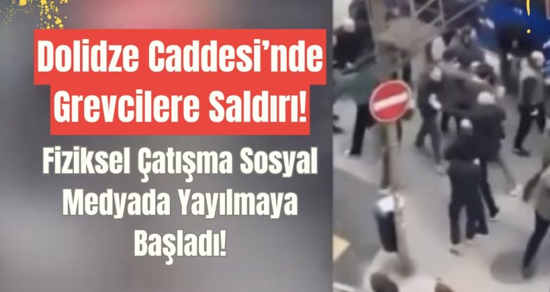 Dolidze Caddesi’nde Grevcilere Saldırı: Fiziksel Çatışma Sosyal Medyada Yayılmaya Başladı!