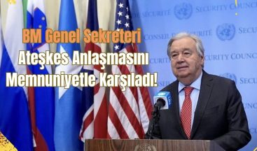 BM Genel Sekreteri Ateşkes Anlaşmasını Memnuniyetle Karşıladı!