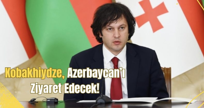 Gürcistan Başbakanı Irakli Kobakhidze, Azerbaycan’ı Ziyaret Edecek!