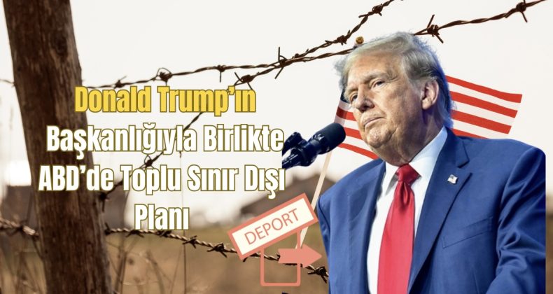 Donald Trump’ın Başkanlığıyla Birlikte ABD’de Toplu Sınır Dışı Planı!