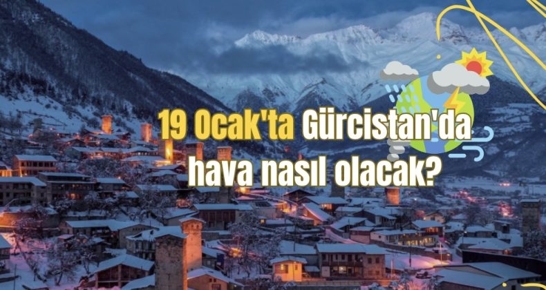 19 Ocak’ta Gürcistan’da hava nasıl olacak?