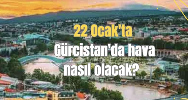 22 Ocak’ta Gürcistan’da hava nasıl olacak