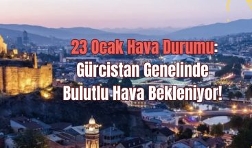 23 Ocak Hava Durumu: Gürcistan Genelinde Bulutlu Hava Bekleniyor!